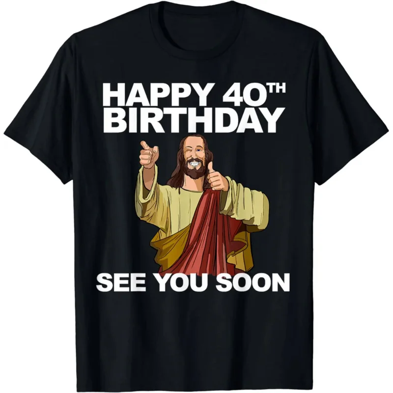 Funny Birthday Gift Jesus Happy 40th Birthday See You Soon T-Shirt Retro Style Men Clothing Streetwear Graphic T Shirts