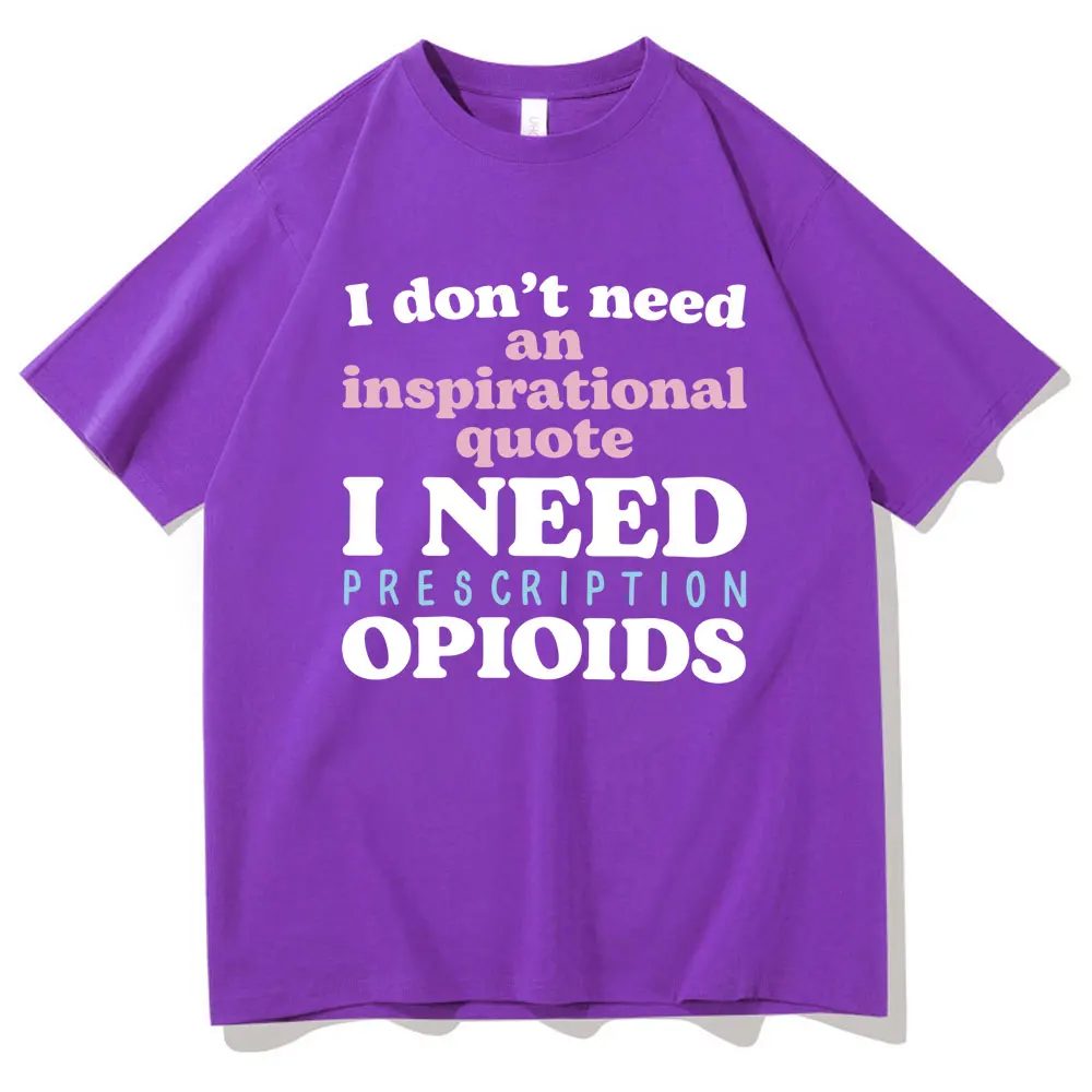 Funny I Don't Need An Inspirational Quote I Need Prescription Opioids Print T-shirt Men Women's Fahsion Oversized Tshirt Tops