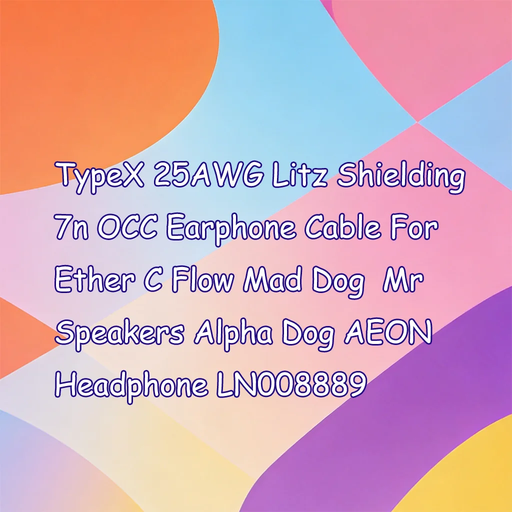 

Кабель для наушников TypeX 25AWG Litz Shielding 7n OCC для Ether C Flow Mad Dog Mr Speakers Alpha Dog AEON LN008889