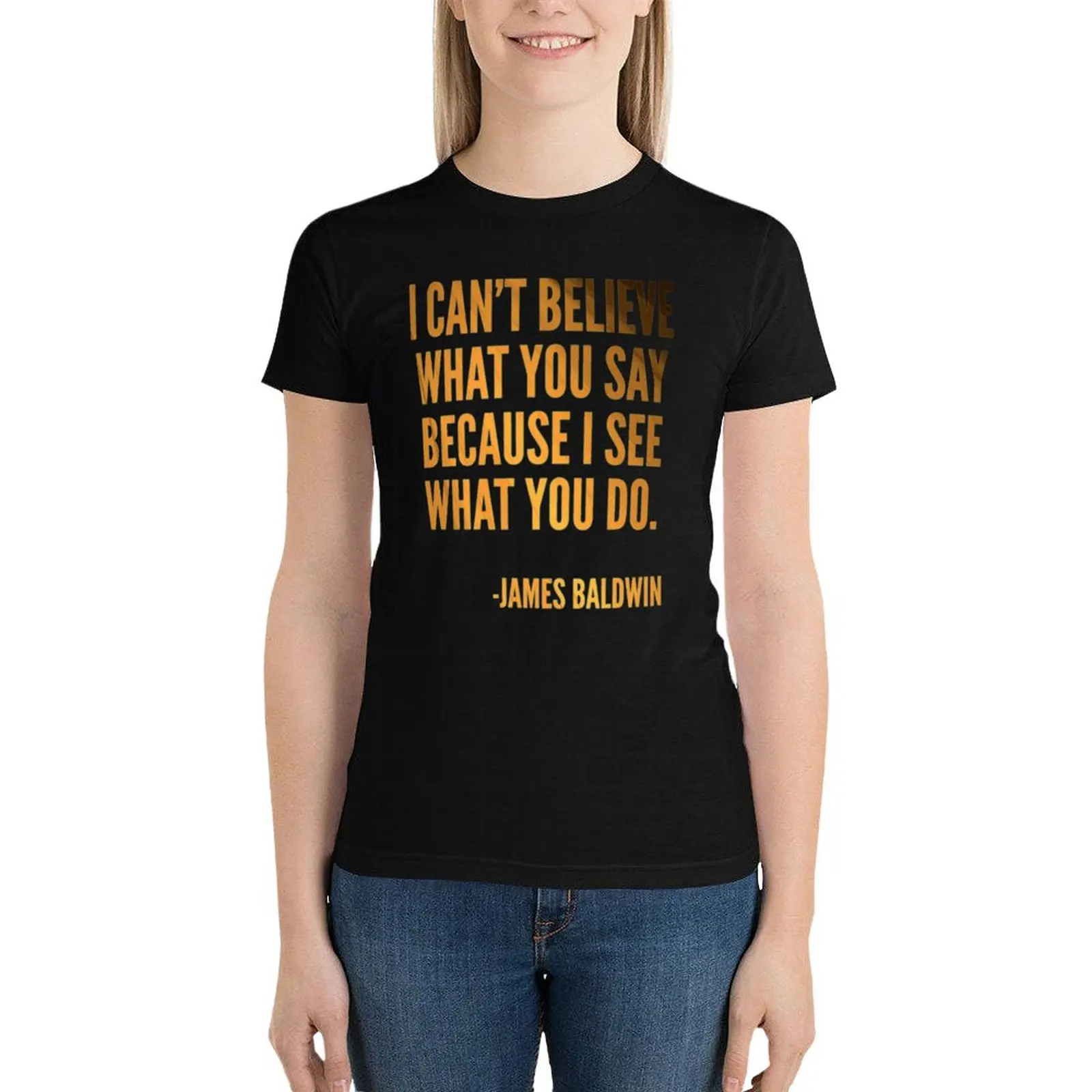 I can't believe what you say because I see what you do, Black History, James Baldwin Quote T-Shirt quick drying T-shirt Women