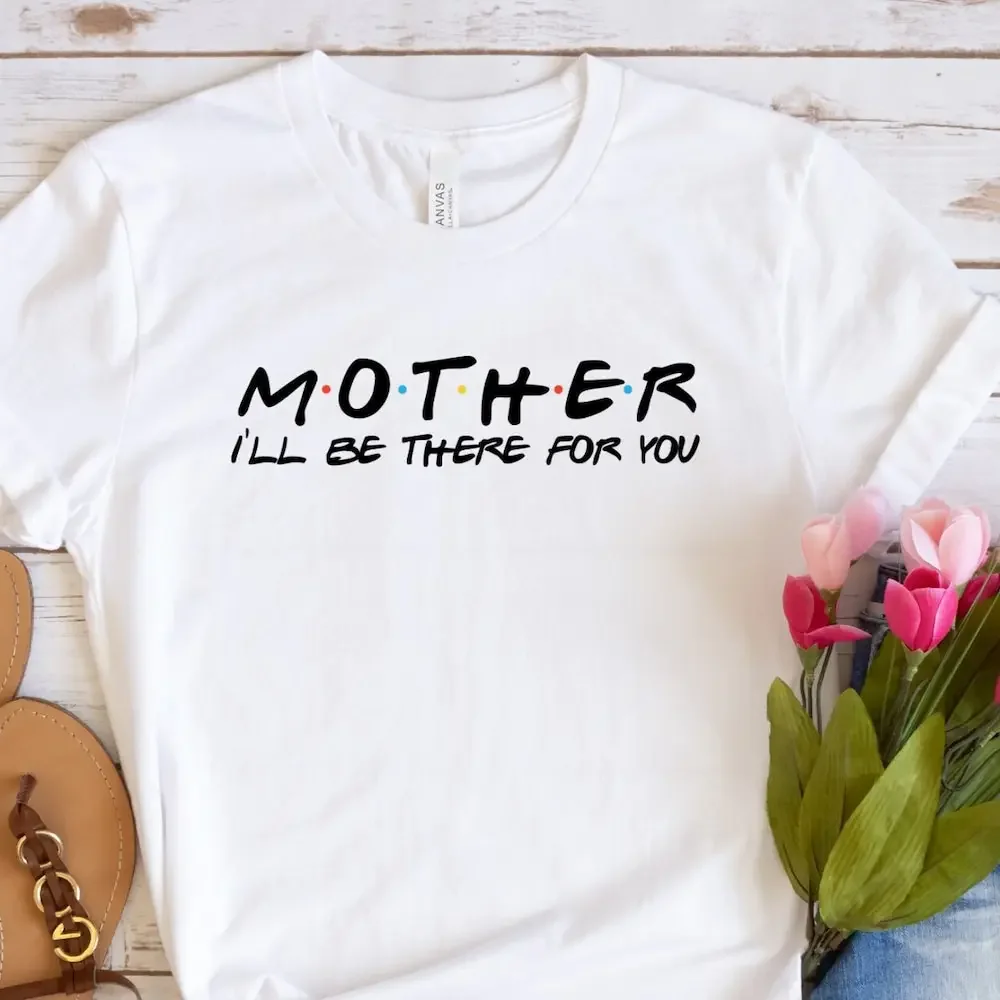 Mother Ill Be There For You T Shirt Mother'S Day Best Mom Her Sweathirts