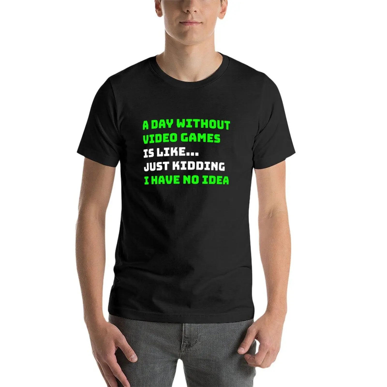 A DAY WITHOUT VIDEO GAMES IS LIKE... JUST KIDDING I HAVE NO IDEA. T-shirt blacks heavyweights plain white t shirts men