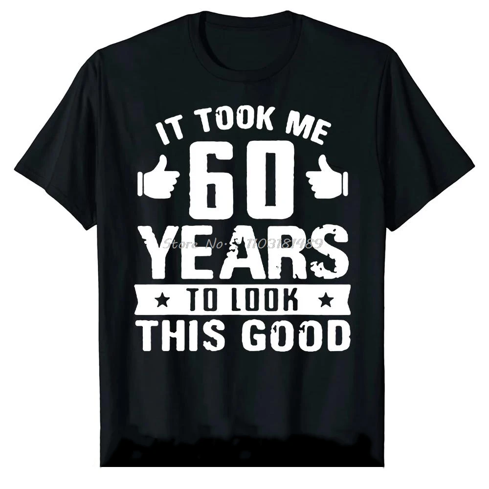 Funny It Took Me 60 Year To Look This Good Gift 60th Birthday T Shirts Graphic Cotton Streetwear Short Sleeve Summer T-shirt Men