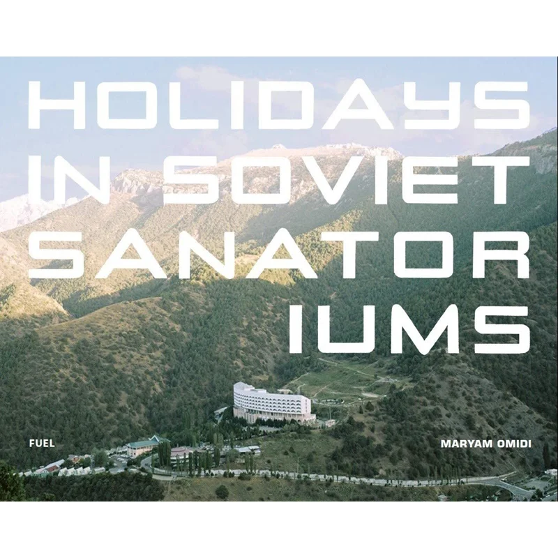 

HOLIDAYS IN SOVIET SANATORIUMS Maryam Omidi FUEL 9780993191190 Book