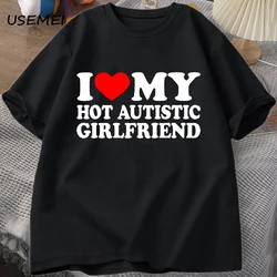 I Love My Hot Autistic Girlfriend T-Shirt Male Graphic Tees Funny Autism Relationship Tshirt Couple Cotton T Shirt Streetwear