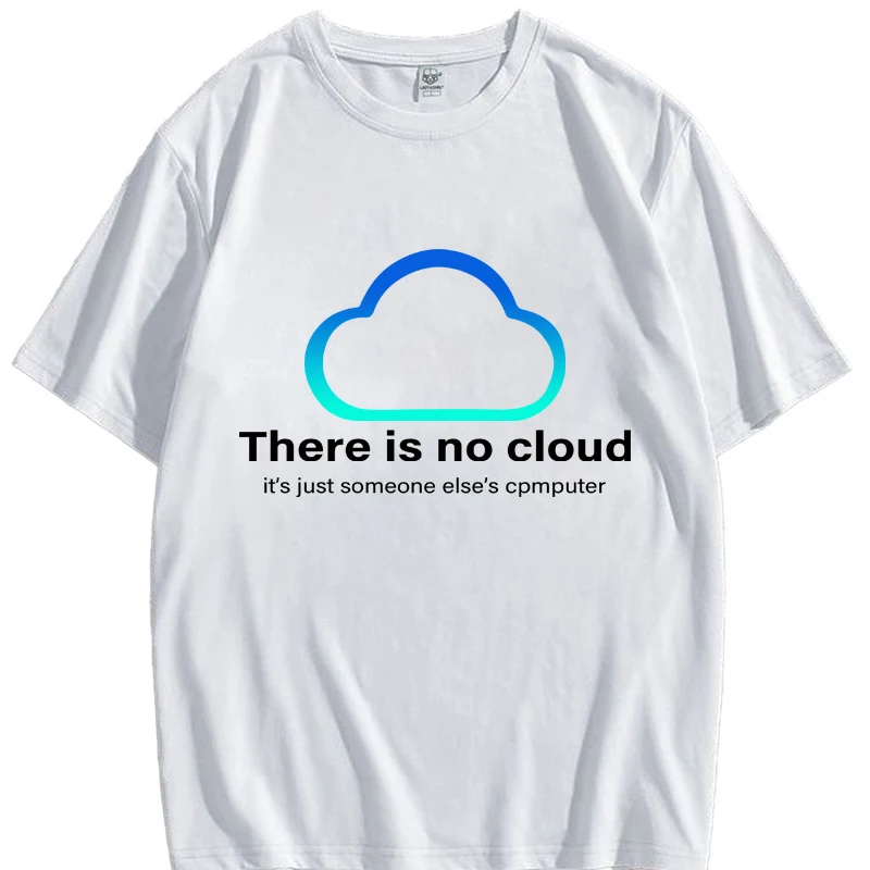 

Sarcastic Graphic Tech Humor There Is No Cloud .just Someone Else's Computer Printed T-Shirt Cotton Casual Fashion Man Tees