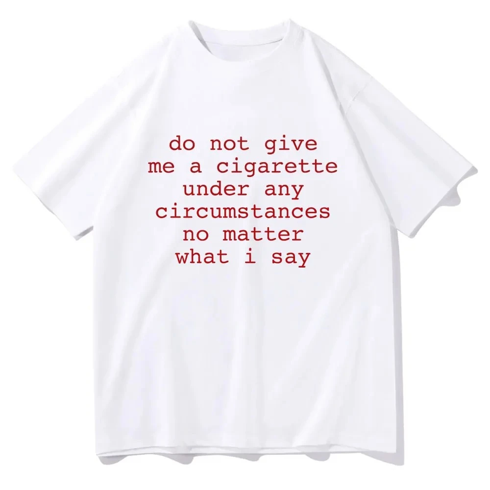 Do Not Give Me A Cigarette Under Any Circumstances No Matter What I Say Funny Meme Tshirt Men Women Casual Vintage T-shirt Tops