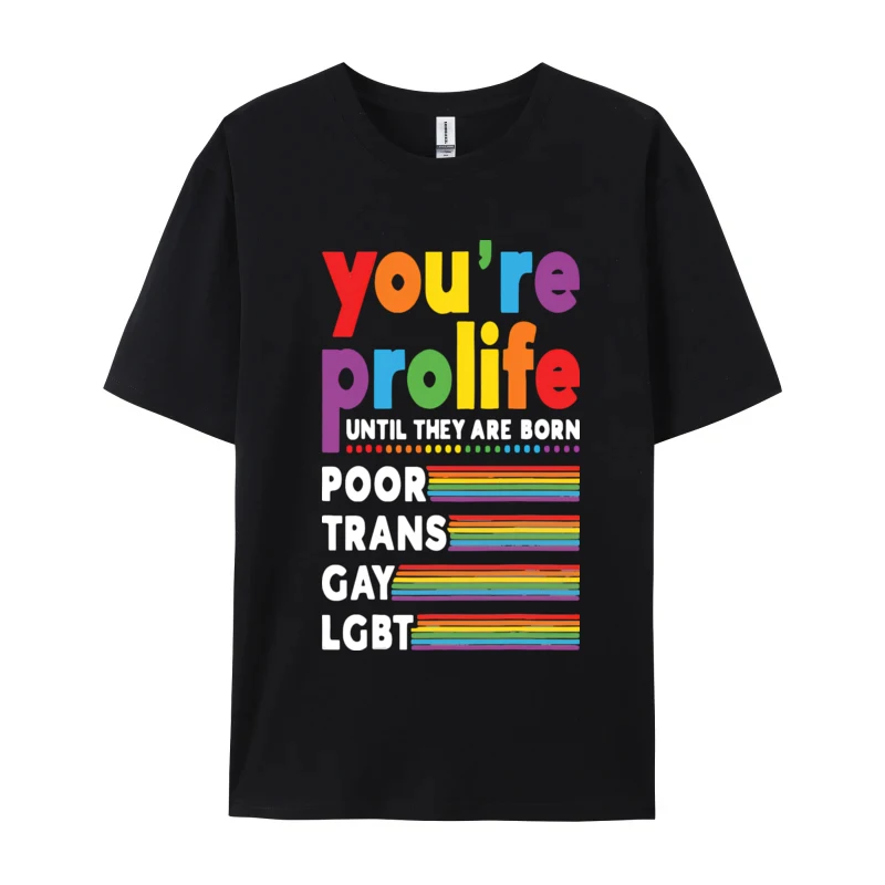 Youre Prolife Until They Are Born Poor Lgbt T-shirts Graphic Printed T-shirt Rainbow 100% Cotton Fabric Oversized T-shirt Men