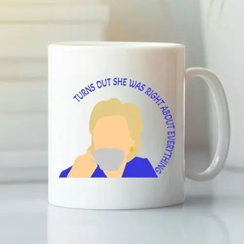 Hillary Clinton Mug Turns Out She Was Right About Everything Hillary Clinton Mug