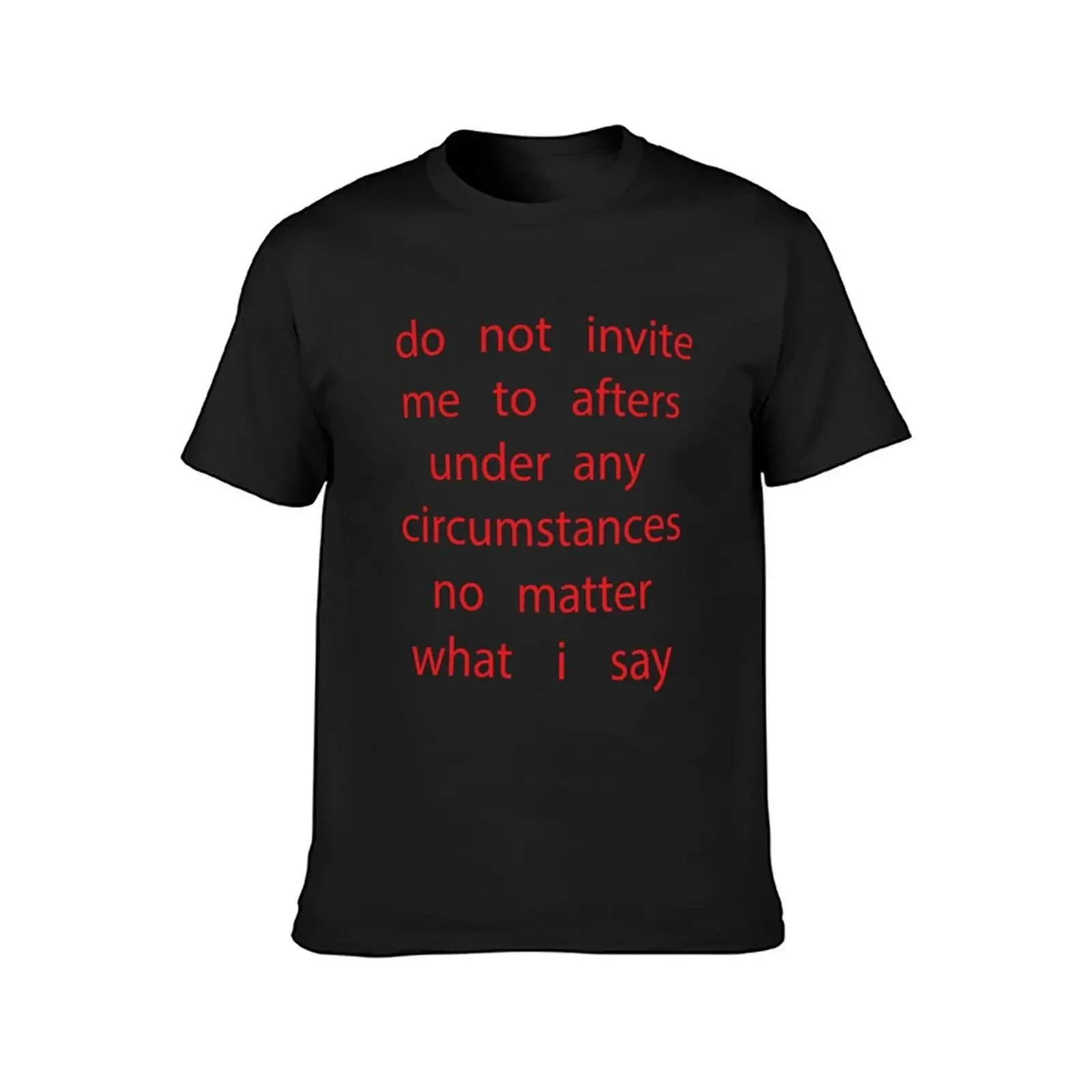 do not invite me to afters under any circumstances no matter what i say T-Shirt graphic shirts man clothes sweat shirts, men