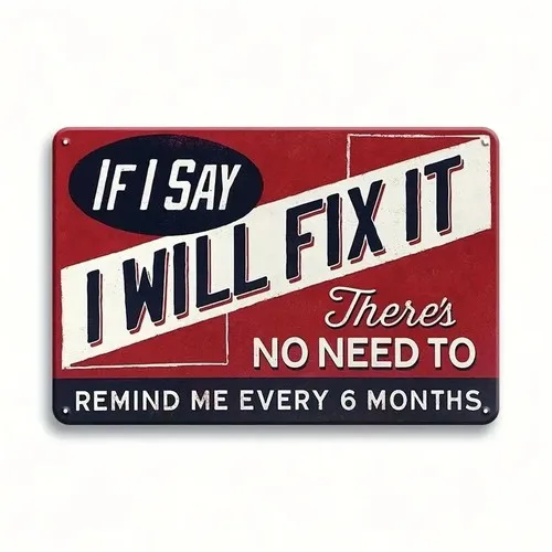 If I Say I Will Fix It There;s No Need To Remind Me ; Metal Sign
