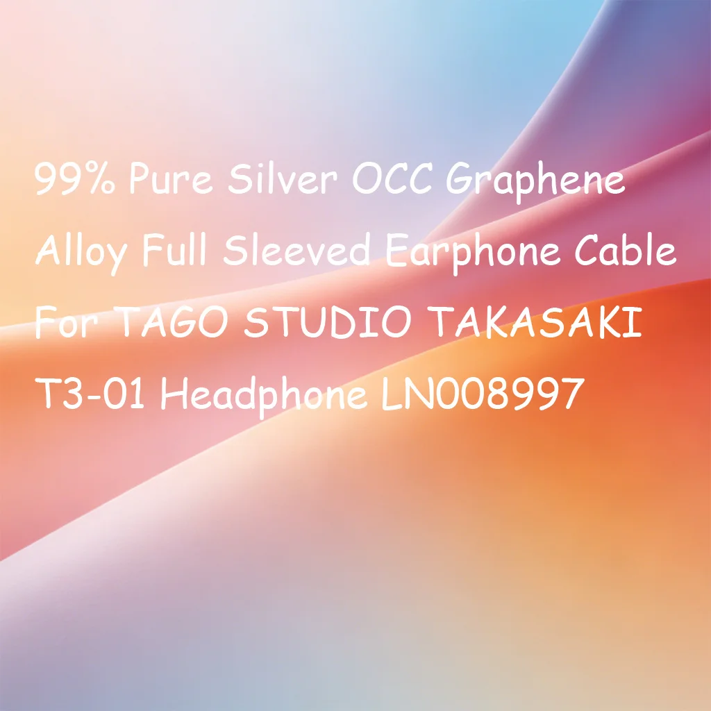 

99% Pure Silver OCC Graphene Alloy Full Sleeved Earphone Cable For TAGO STUDIO TAKASAKI T3-01 Headphone LN008997