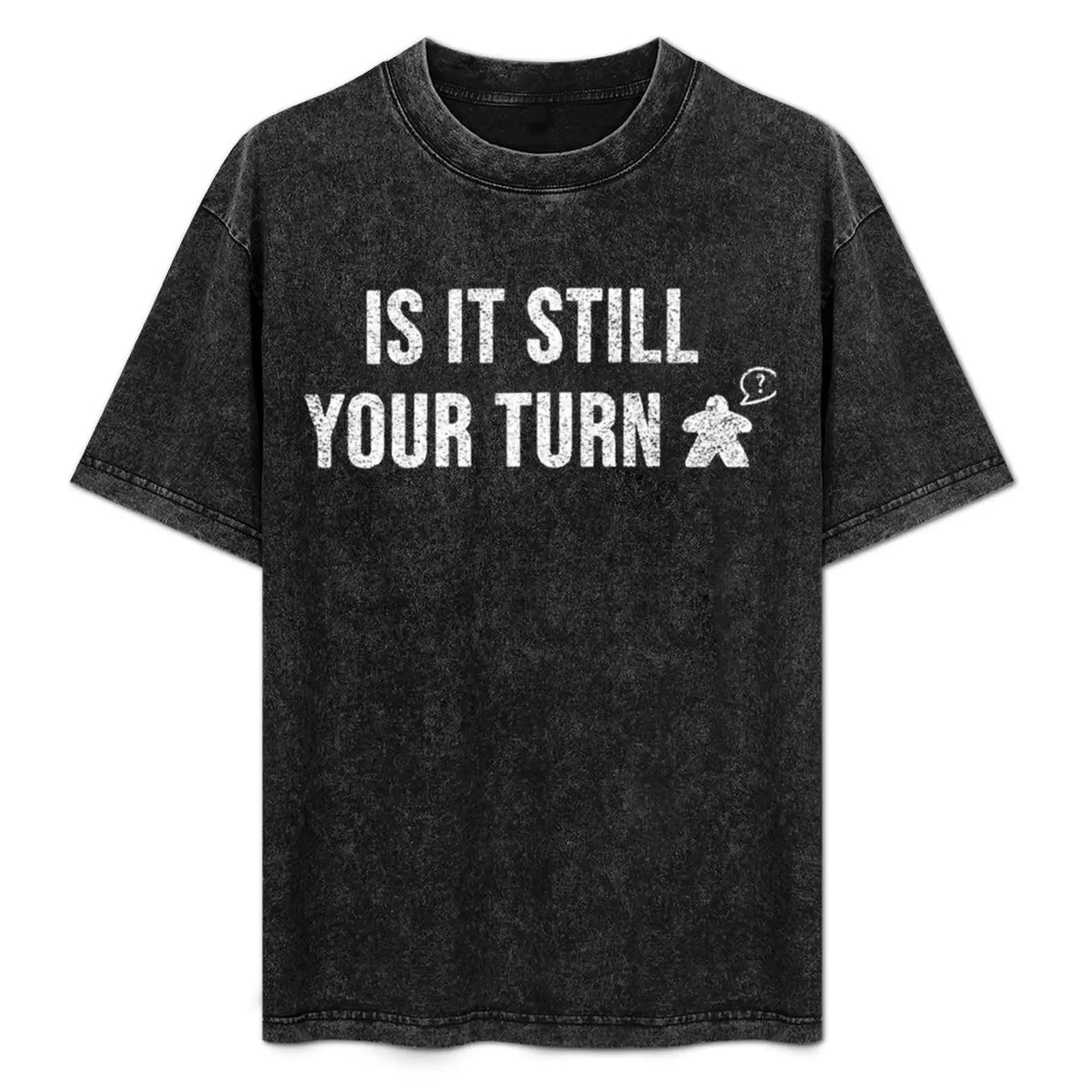 

Is it STILL your Turn Meeple and Board Game T-Shirt summer shirt basketball graphic tees Clothing t shirt for men