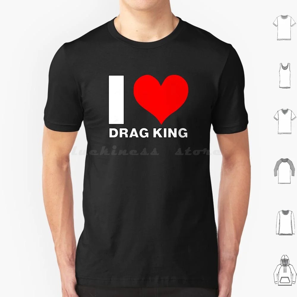 I Love Drag King , Job , Work , Profession T Shirt 6xl Cotton Cool Tee Drag King Drag King Men Drag King Boy Women Drag King