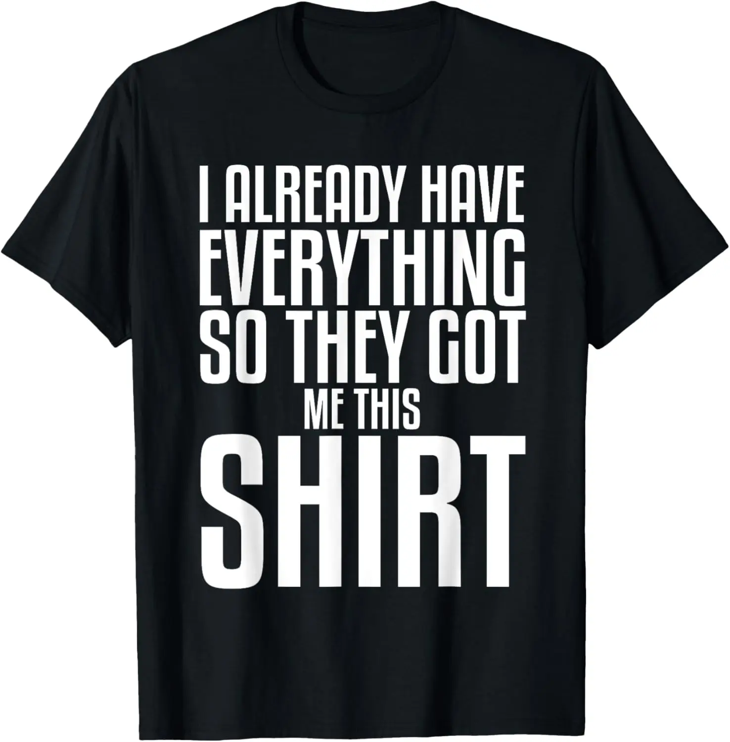 Funny Gag Tshirt for someone who already has everything T-Shirt