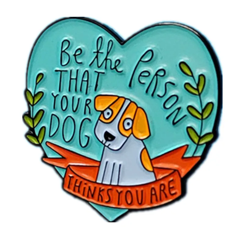 Be The Person Your Dog Thinks You Are Enamel Pins Cartoon Metal Brooch Fashion Jewellery Backpack Accessory Gifts