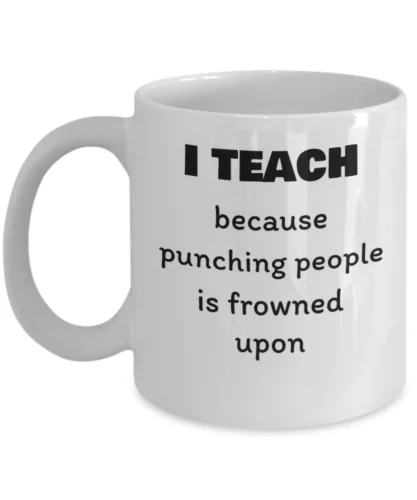 

I teach because punching people is frowned upon -sarcastic teacher coffee mugs