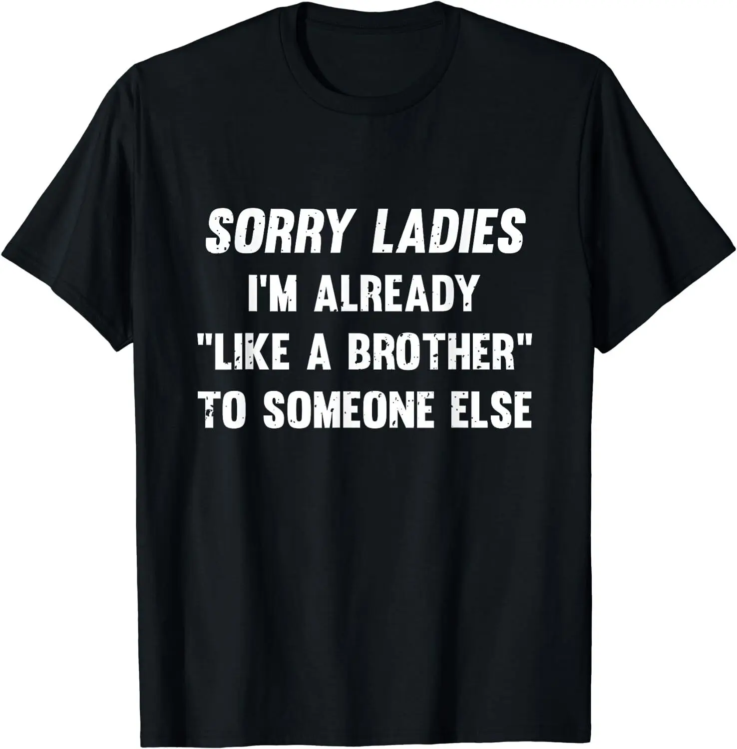 NEW Sorry Ladies I'm Already Like A Brother Someone Else T-Shirt - MADE IN USA