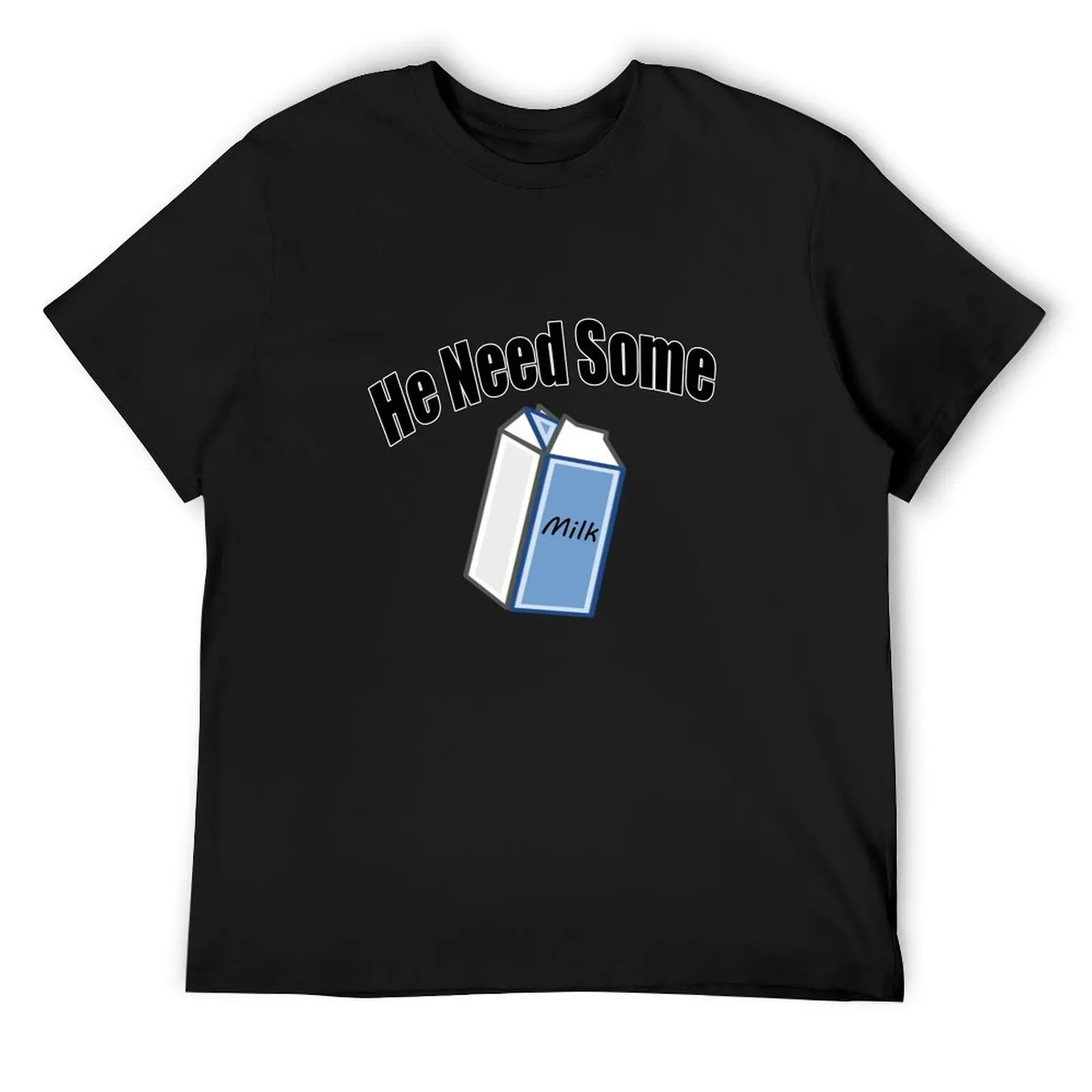 

He Need Some Milk! (Funny Quote) T-Shirt vintage plain Personalized t-shirt mens cotton t shirts