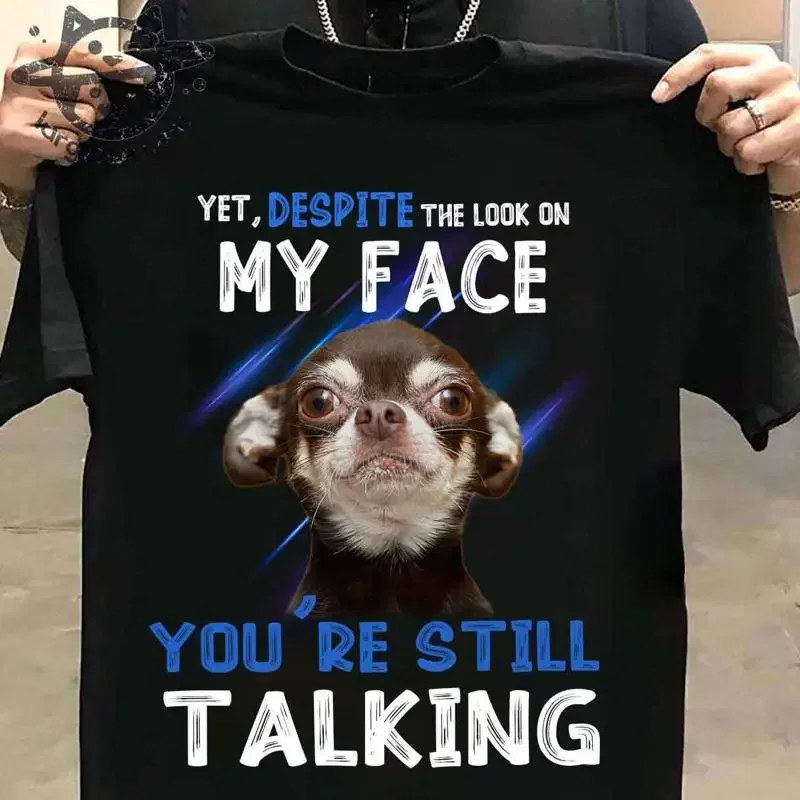 Chihuahua Dog Yet despite the look on my face you're still talking T shirt
