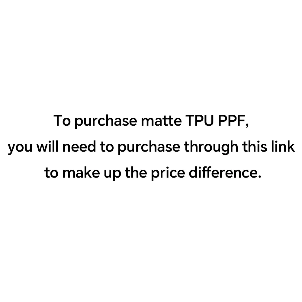 لشراء مادة TPU PPF غير اللامعة، ستتحتاج إلى الشراء من خلال هذا الرابط لتعويض فرق السعر.