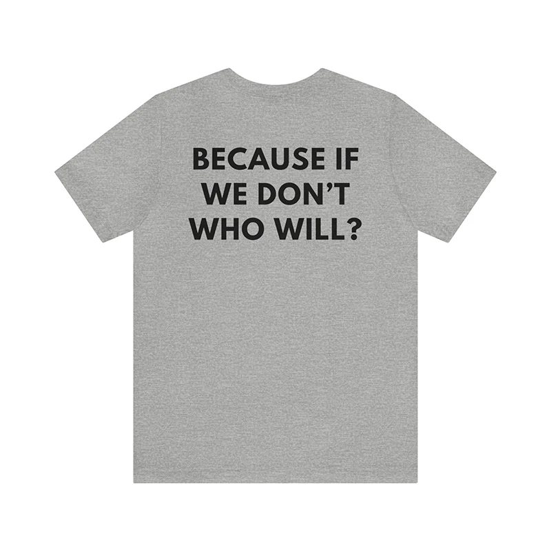 Because If We Don't Who Will Back Printed Women T Shirts Cotton Motivational Unisex Tshirt Empowerin O Neck Gothic Graphic Tee