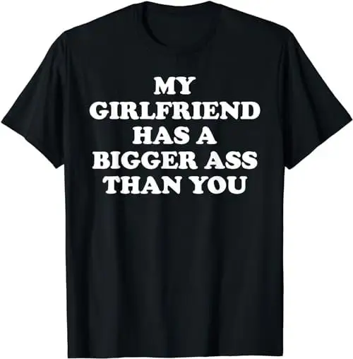 My Girlfriend Has A Bigger Butt Than You Funny Meme T Shirt Sweat 36024