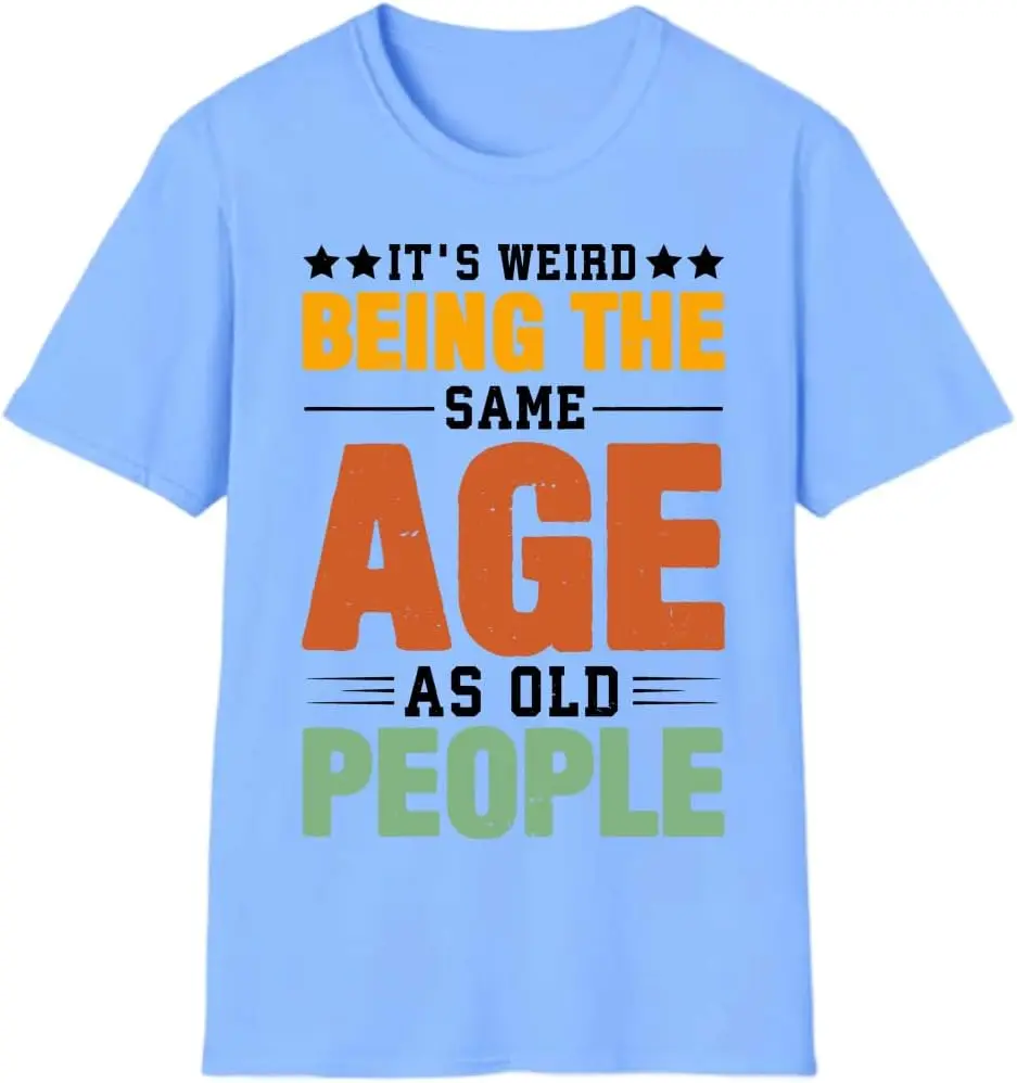 

It's Weird Being The Same Age As Old People T-Shirt, It's Weird Being The Same Age As Old People Tshirt