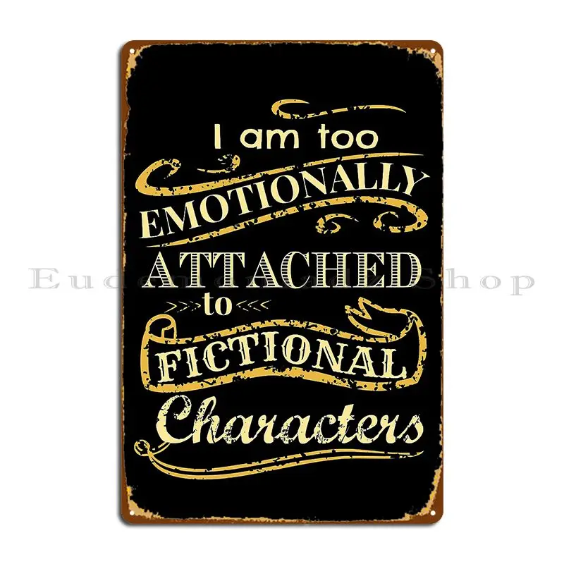 I Am Too Emotionally Attached To Fictional Characters Metal Plaque Poster Cinema Garage Custom Wall Cave Garage Tin Sign Poster