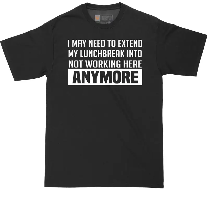 

I May Need to Extend My Lunch Break Into Not Working Here Anymore | Big and Tall Men | Funny T-Shirt | Graphic T-Shirt