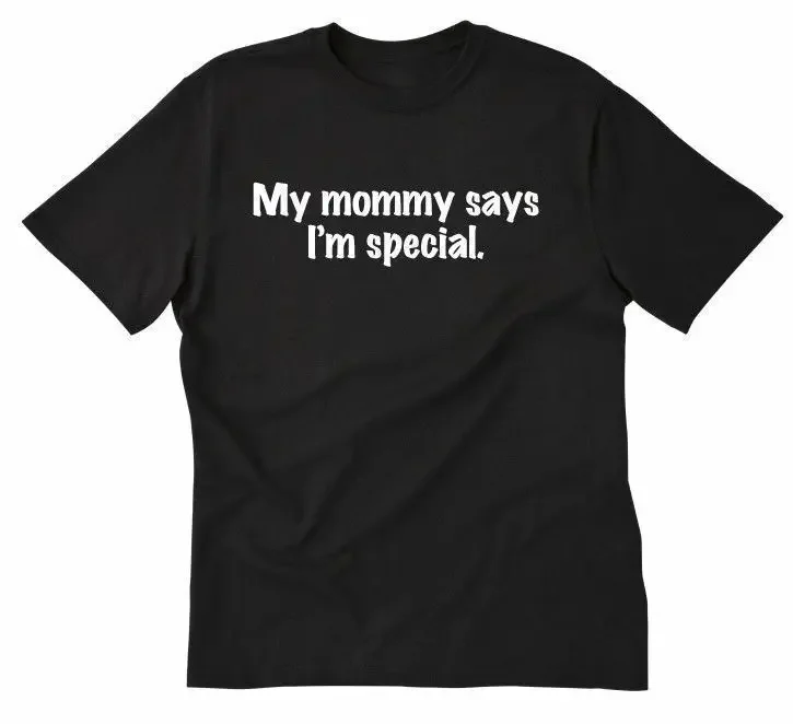 My Mommy Says I'm Special T-shirt Funny Shirt Hilarious Shirt Size S-3XL