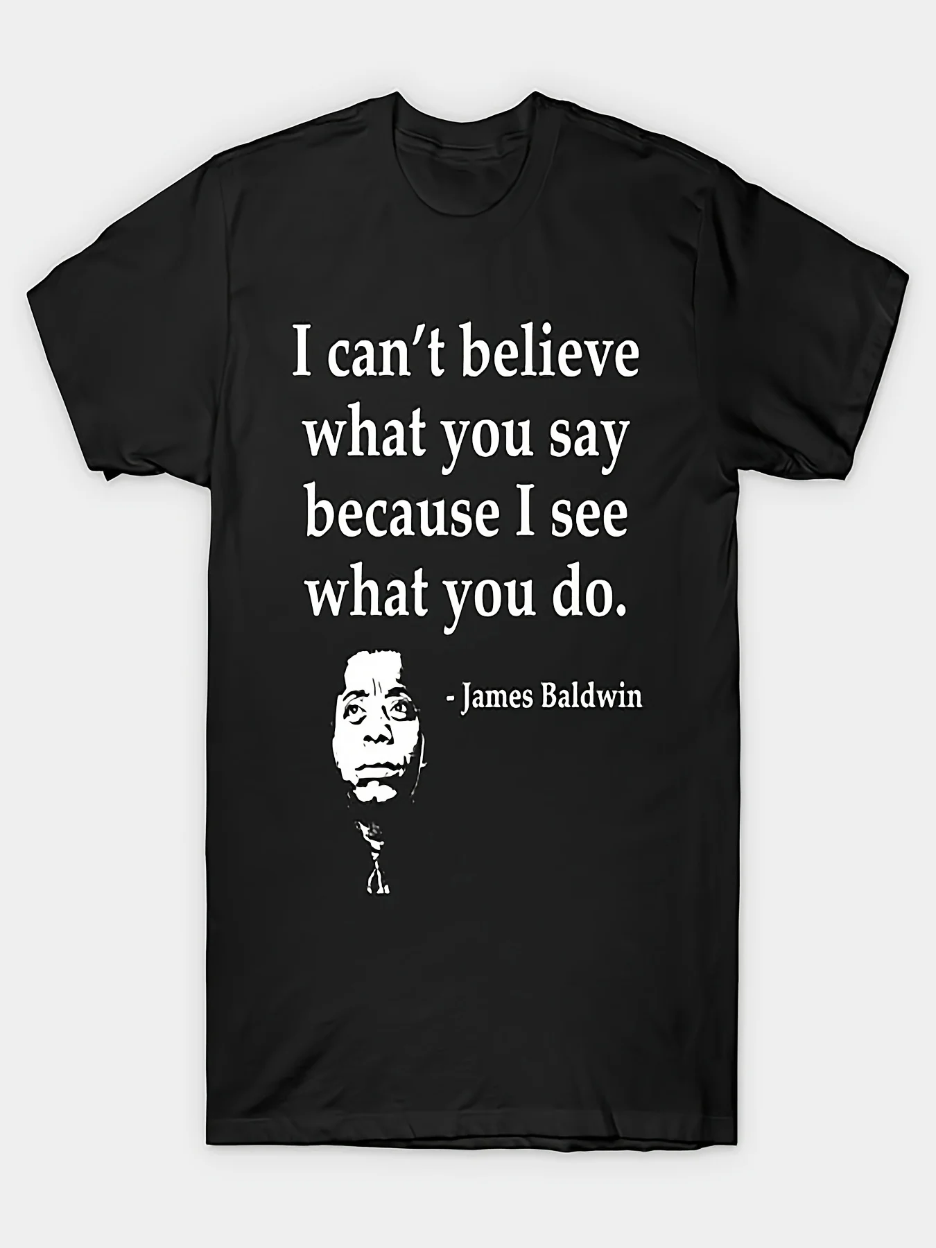

James Baldwin Quote TShirt I Cant Believe What You Say Because I See What You Do Black Cotton Crew Neck Short Sleeve Tee