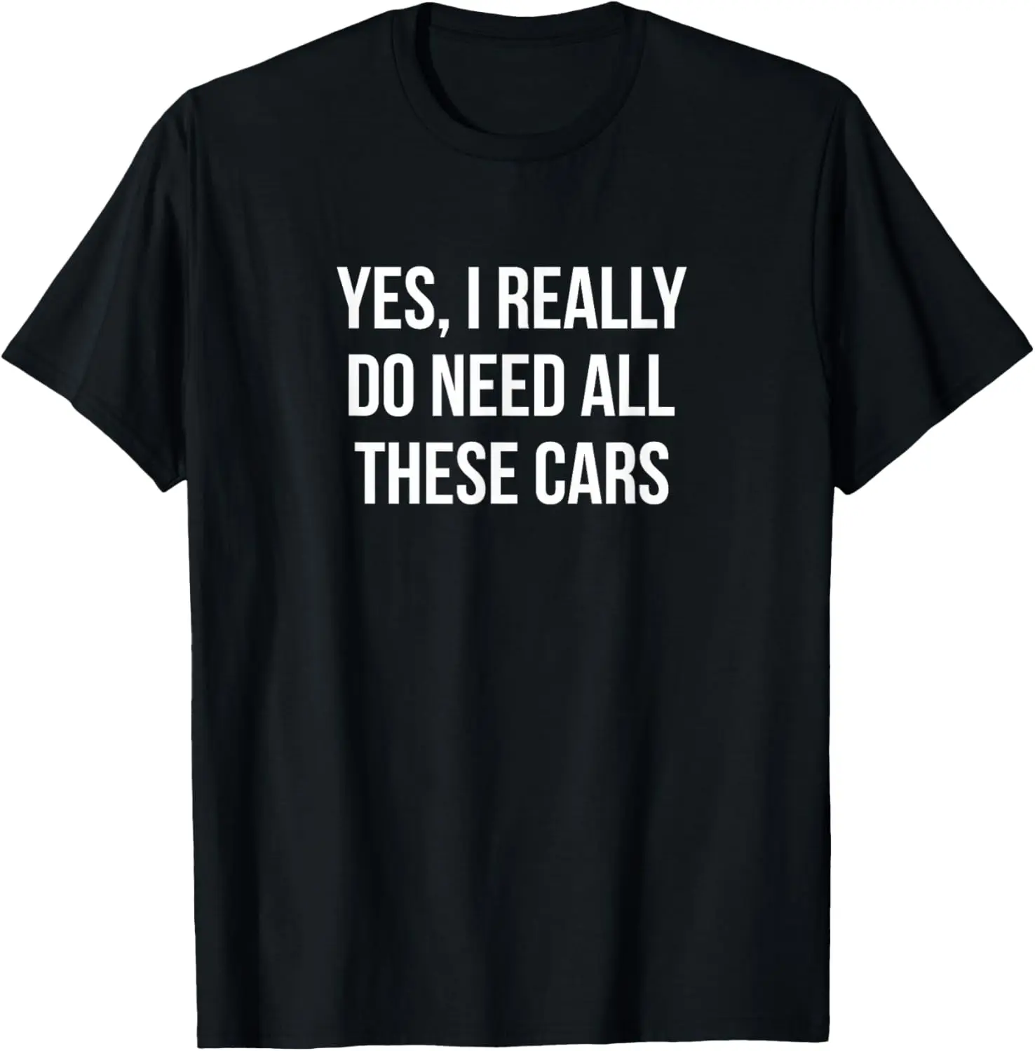 Yes I Really Do Need All These Cars - T-Shirt