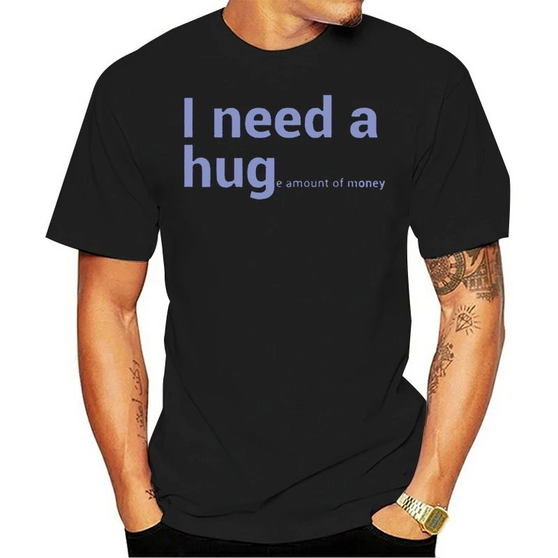 Men tshirt Short sleeve I NEED A HUG (huge Amount of Money) Funny Quote T shirts Slim Fit T Shirt tee tops Women t-shirt