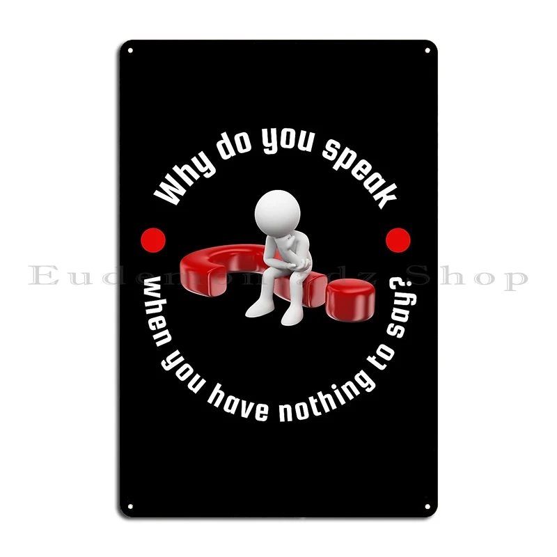 Why Do You Speak When You Have Nothing To Say Metal Plaque Poster Customized Retro Garage Plaques Vintage Tin Sign Poster