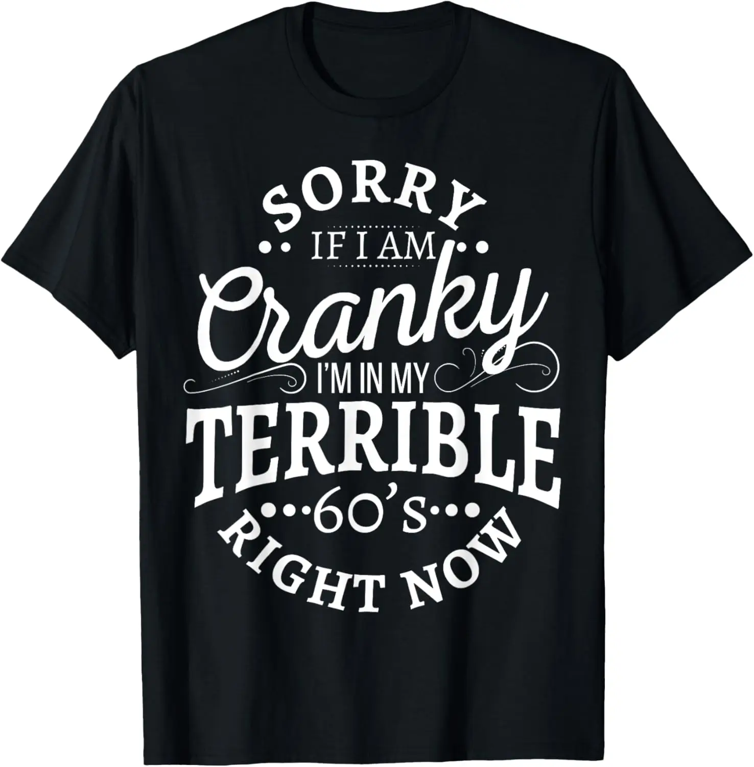 Sorry If I Am Cranky I'm In My Terrible 60's Right Now T-Shirt