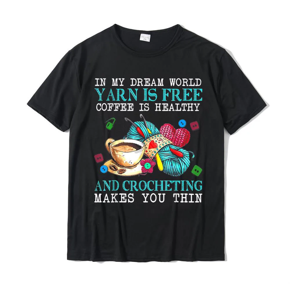 

In My Dream World Yarn Is Free Coffee Is Healthy Crocheting T-Shirt Printed On Tshirts For Male Cotton T Shirt Street New Coming