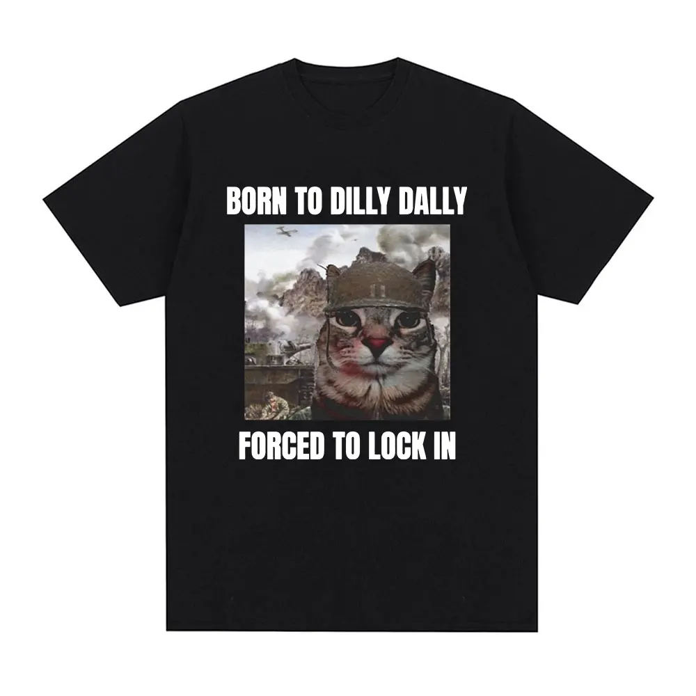 Born To Dilly Dally Forced To Lock in Funny Cat Meme T-shirt Men Women Clothing Cotton T-shirts Hip Hop Short Sleeve Tee Shirt