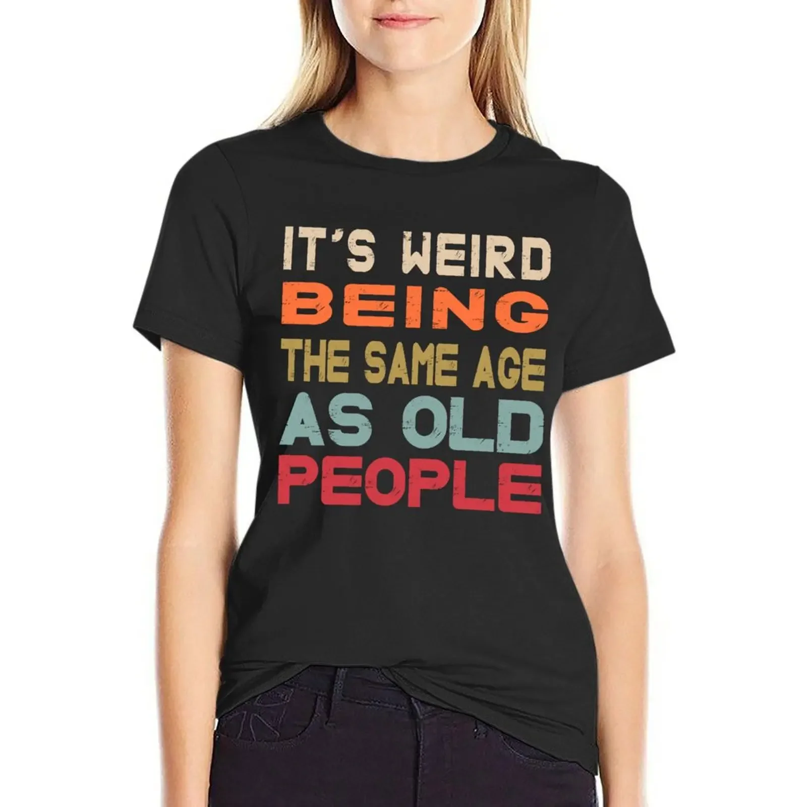 

It's Weird Being The Same Age As Old People T-Shirt shirts graphic tees lady clothes Blouse plus sizes Women t shirt