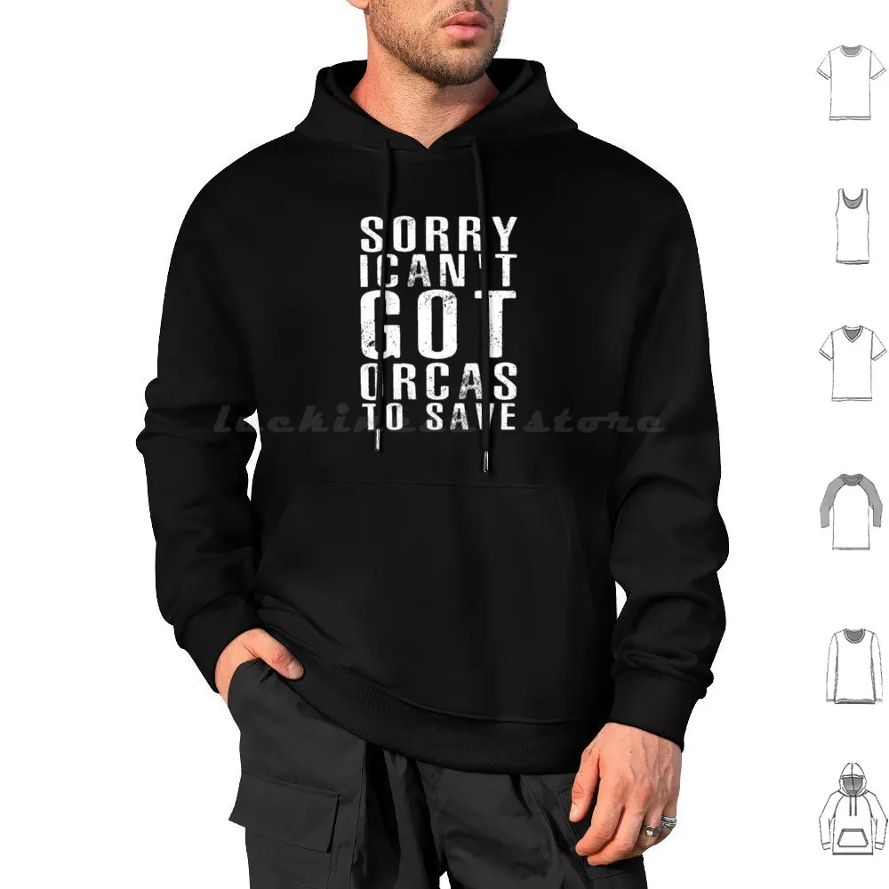 Sorry Can't Got Orcas To Save Funny Shirt Orca Quote Men Women Hoodies Long Sleeve Orcas Save Funny Orca Quote Men