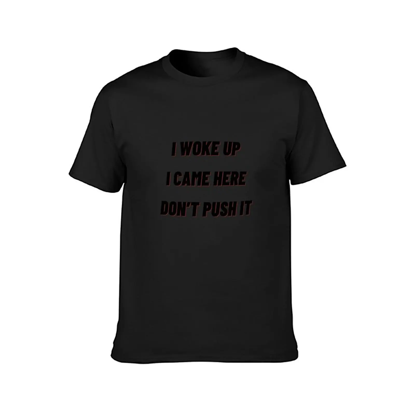 I woke up, I came here, don't push it T-Shirt customizeds Short sleeve tee anime shirts graphic tees mens t shirt graphic