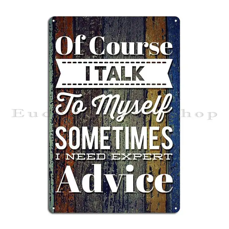 Of Course Talk To Myself Sometimes Need Expert Advice Metal Sign Wall Cave Design Classic Wall Cave Pub Mural Tin Sign Poster