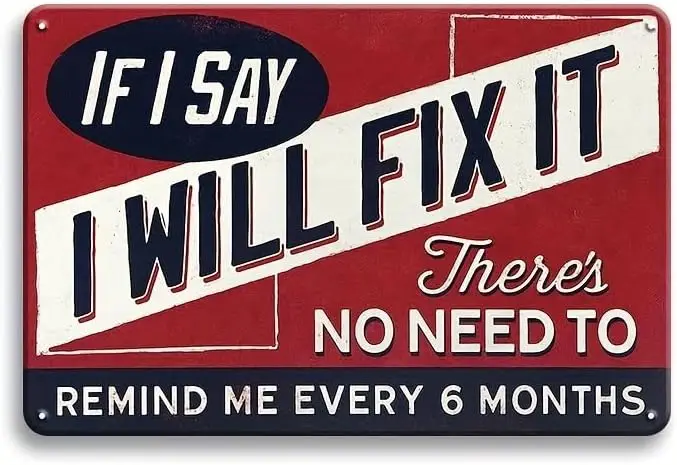 1pc, Funny Tin Sign -If I Say I Will Fix It Metal Sign Man Cave Plaque,There's No Need to Remind Me Every 6 Months,Retro Tin