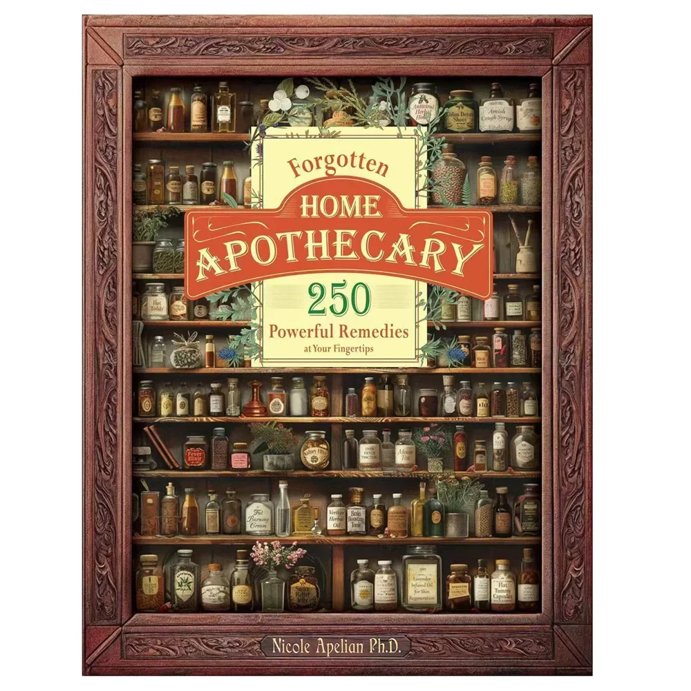 Forgotten Home Apothecary 250 Powerful Remedies At Your Fingertips The Home Doctor Book for Every Family for Everyday Wellness