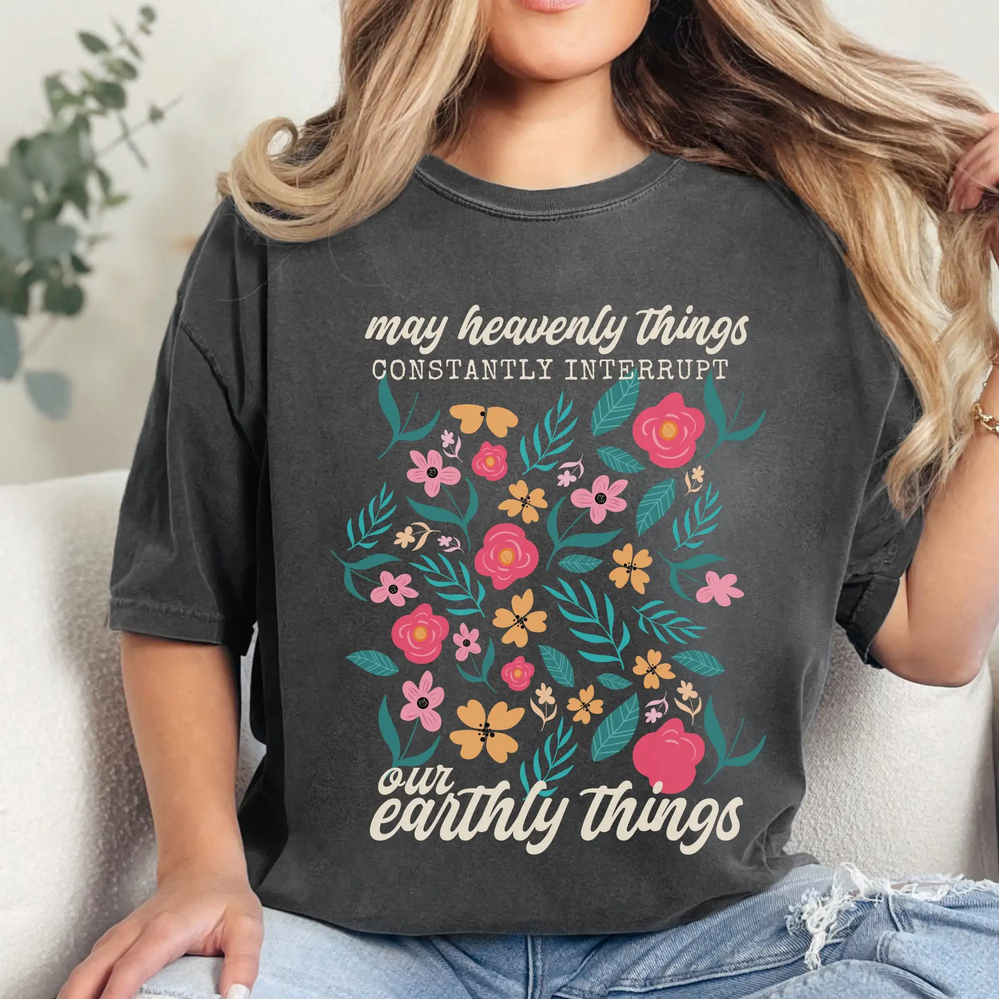 Christian Comfort Colors T Shirt May Heavenly Things Constantly Interrupt Earthly Faith Based Apparel Trendy Floral