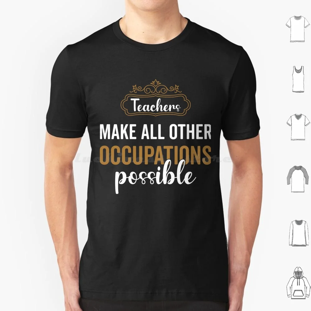 Teachers Make All Other Occupations Possible T Shirt 6xl Cotton Cool Tee Teachers Make All Other Occupations Possible Classroom