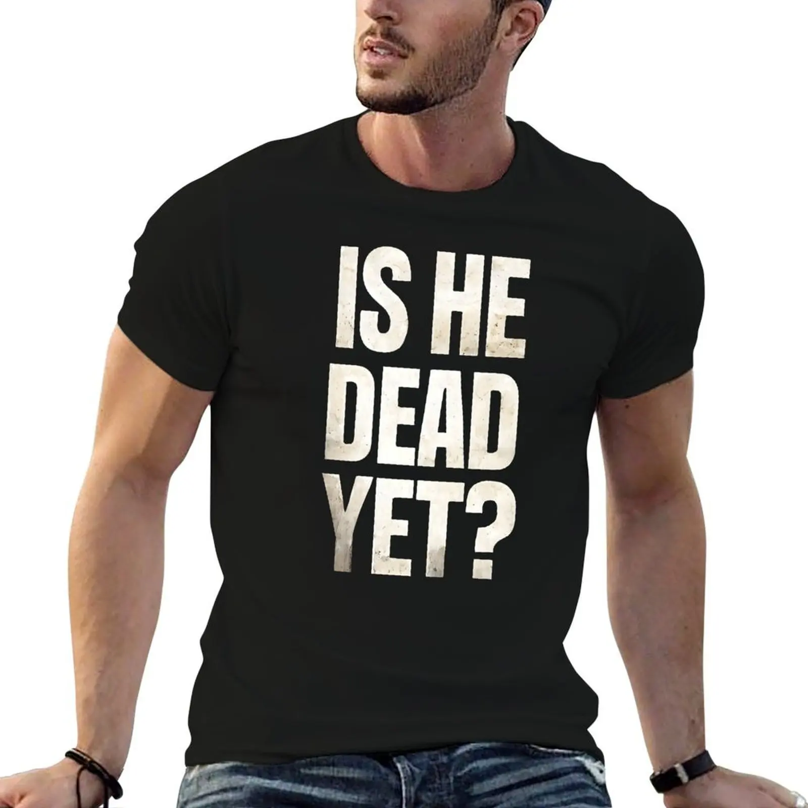 

Is He Dead Yet T-Shirt funny t shirts cotton man t shirt cotton high quality T-Shirt