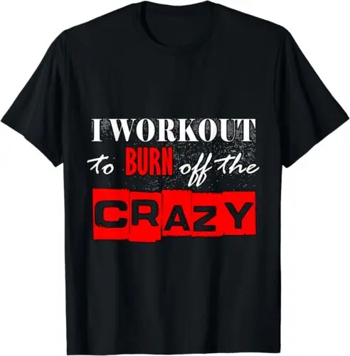 

I Workout To Burn Off The Crazy Funny Gym Tee S-3XL