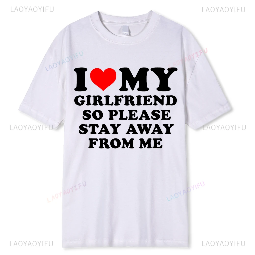 I Love My Girlfriend I Love My Boyfriend Clothes T Shirt Men So Please Stay Away From Me Funny BF GF Saying Quote Gift Tee Tops