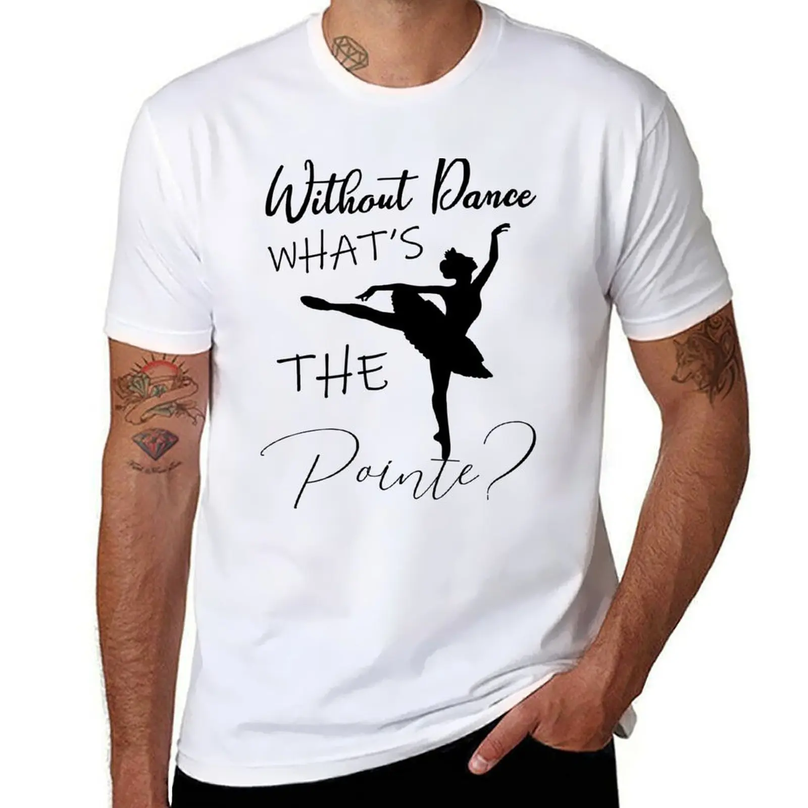

without ballet what's the pointe T-Shirt t shirts for man cotton t shirts for man cotton funny T-Shirt